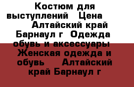 Костюм для выступлений › Цена ­ 2 500 - Алтайский край, Барнаул г. Одежда, обувь и аксессуары » Женская одежда и обувь   . Алтайский край,Барнаул г.